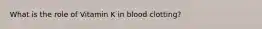 What is the role of Vitamin K in blood clotting?