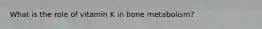 What is the role of vitamin K in bone metabolism?