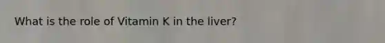 What is the role of Vitamin K in the liver?