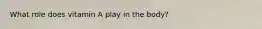 What role does vitamin A play in the body?