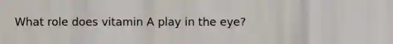What role does vitamin A play in the eye?