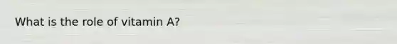 What is the role of vitamin A?