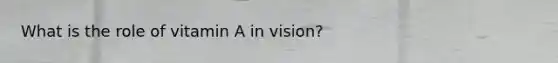 What is the role of vitamin A in vision?