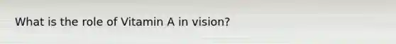 What is the role of Vitamin A in vision?