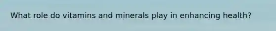 What role do vitamins and minerals play in enhancing health?