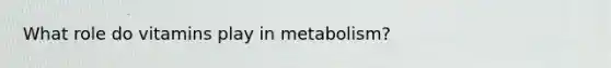 What role do vitamins play in metabolism?