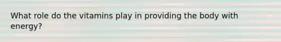 What role do the vitamins play in providing the body with energy?