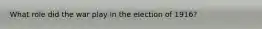 What role did the war play in the election of 1916?