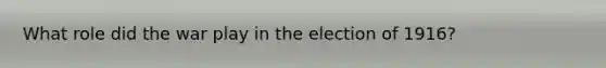 What role did the war play in the election of 1916?