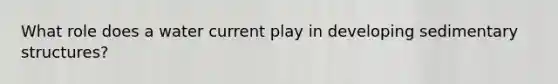 What role does a water current play in developing sedimentary structures?