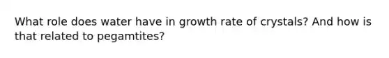 What role does water have in growth rate of crystals? And how is that related to pegamtites?