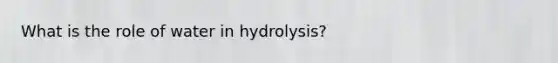 What is the role of water in hydrolysis?