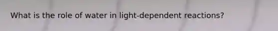 What is the role of water in light-dependent reactions?