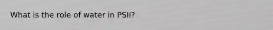 What is the role of water in PSII?