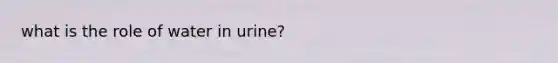 what is the role of water in urine?