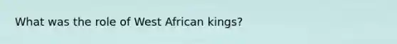 What was the role of West African kings?