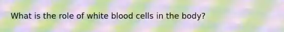 What is the role of white blood cells in the body?