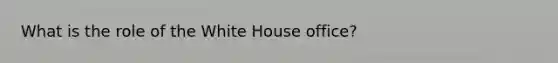 What is the role of the White House office?