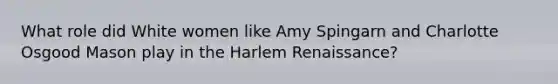 What role did White women like Amy Spingarn and Charlotte Osgood Mason play in the Harlem Renaissance?