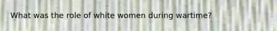 What was the role of white women during wartime?