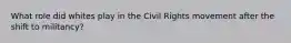 What role did whites play in the Civil Rights movement after the shift to militancy?