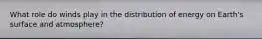 What role do winds play in the distribution of energy on Earth's surface and atmosphere?