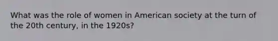 What was the role of women in American society at the turn of the 20th century, in the 1920s?