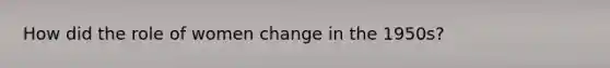 How did the role of women change in the 1950s?