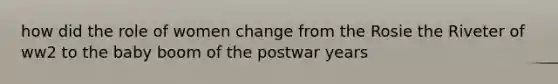 how did the role of women change from the Rosie the Riveter of ww2 to the baby boom of the postwar years