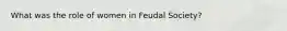 What was the role of women in Feudal Society?