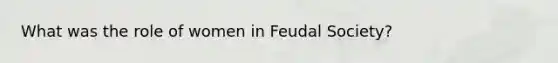 What was the role of women in Feudal Society?