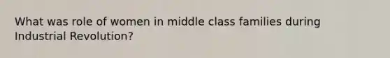 What was role of women in middle class families during Industrial Revolution?