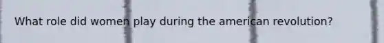 What role did women play during the american revolution?