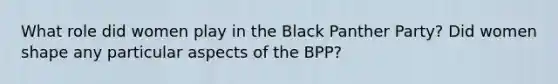 What role did women play in the Black Panther Party? Did women shape any particular aspects of the BPP?