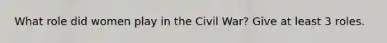 What role did women play in the Civil War? Give at least 3 roles.