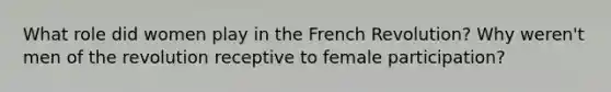 What role did women play in the French Revolution? Why weren't men of the revolution receptive to female participation?