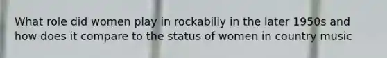 What role did women play in rockabilly in the later 1950s and how does it compare to the status of women in country music