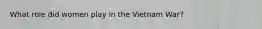 What role did women play in the Vietnam War?