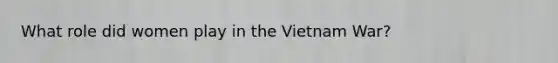 What role did women play in the Vietnam War?