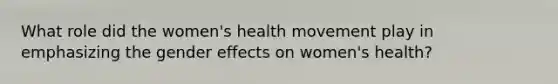 What role did the women's health movement play in emphasizing the gender effects on women's health?