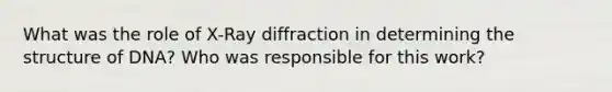 What was the role of X-Ray diffraction in determining the structure of DNA? Who was responsible for this work?