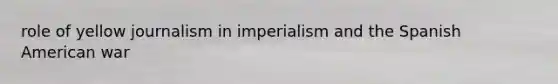 role of yellow journalism in imperialism and the Spanish American war