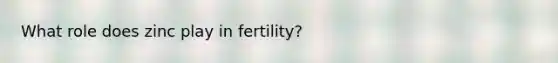 What role does zinc play in fertility?