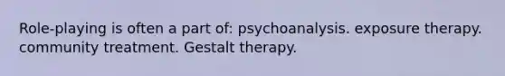 Role-playing is often a part of: psychoanalysis. exposure therapy. community treatment. Gestalt therapy.