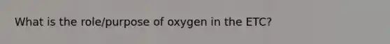 What is the role/purpose of oxygen in the ETC?