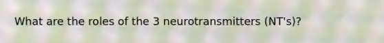 What are the roles of the 3 neurotransmitters (NT's)?