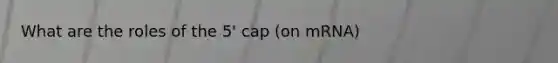 What are the roles of the 5' cap (on mRNA)