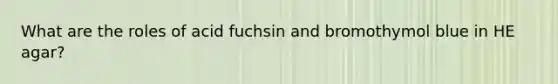 What are the roles of acid fuchsin and bromothymol blue in HE agar?