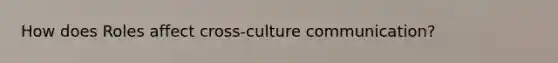 How does Roles affect cross-culture communication?