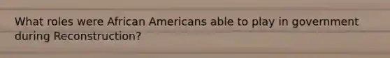 What roles were African Americans able to play in government during Reconstruction?